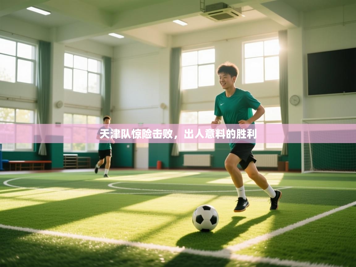 天津队惊险击败，出人意料的胜利  第2张