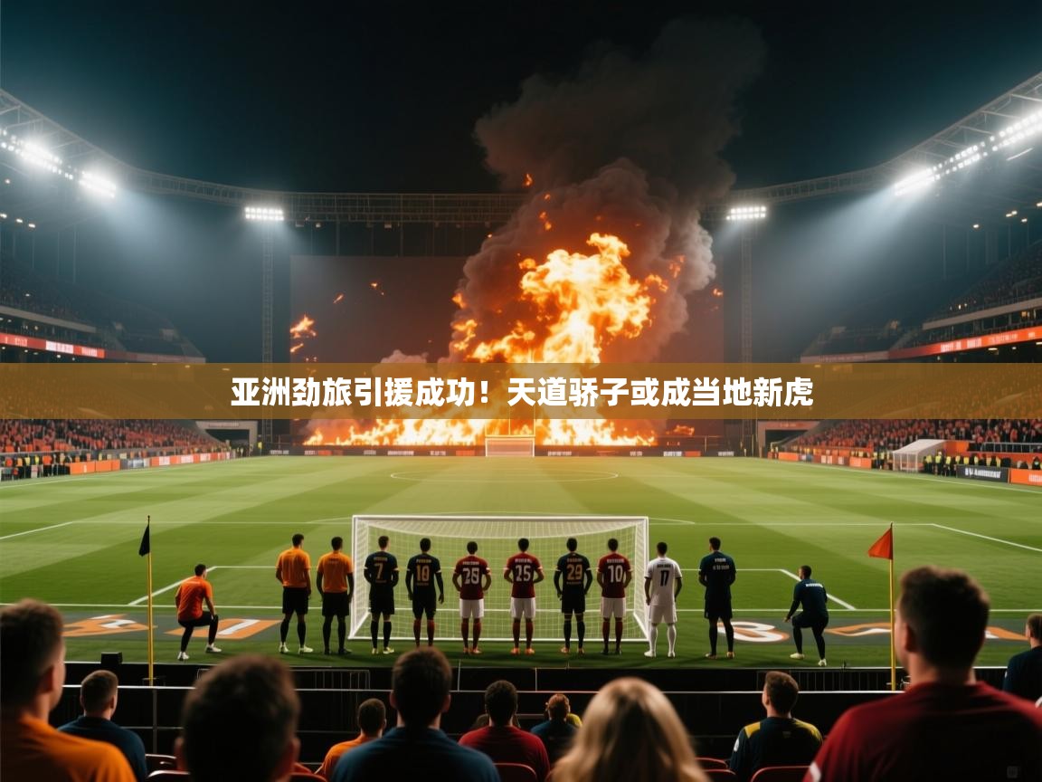 亚洲劲旅引援成功！天道骄子或成当地新虎  第2张